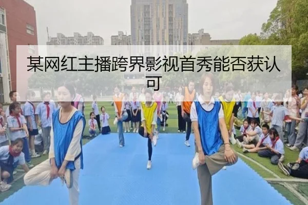 某网红主播跨界影视首秀能否获认可